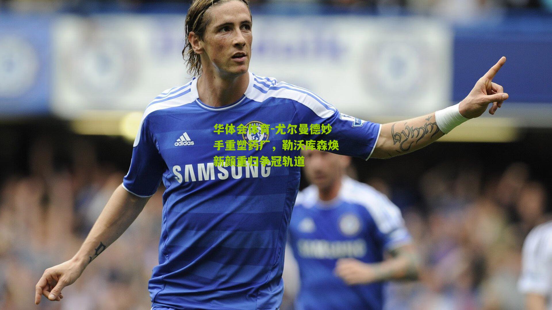 尤尔曼德妙手重塑药厂,勒沃库森焕新颜重归争冠轨道