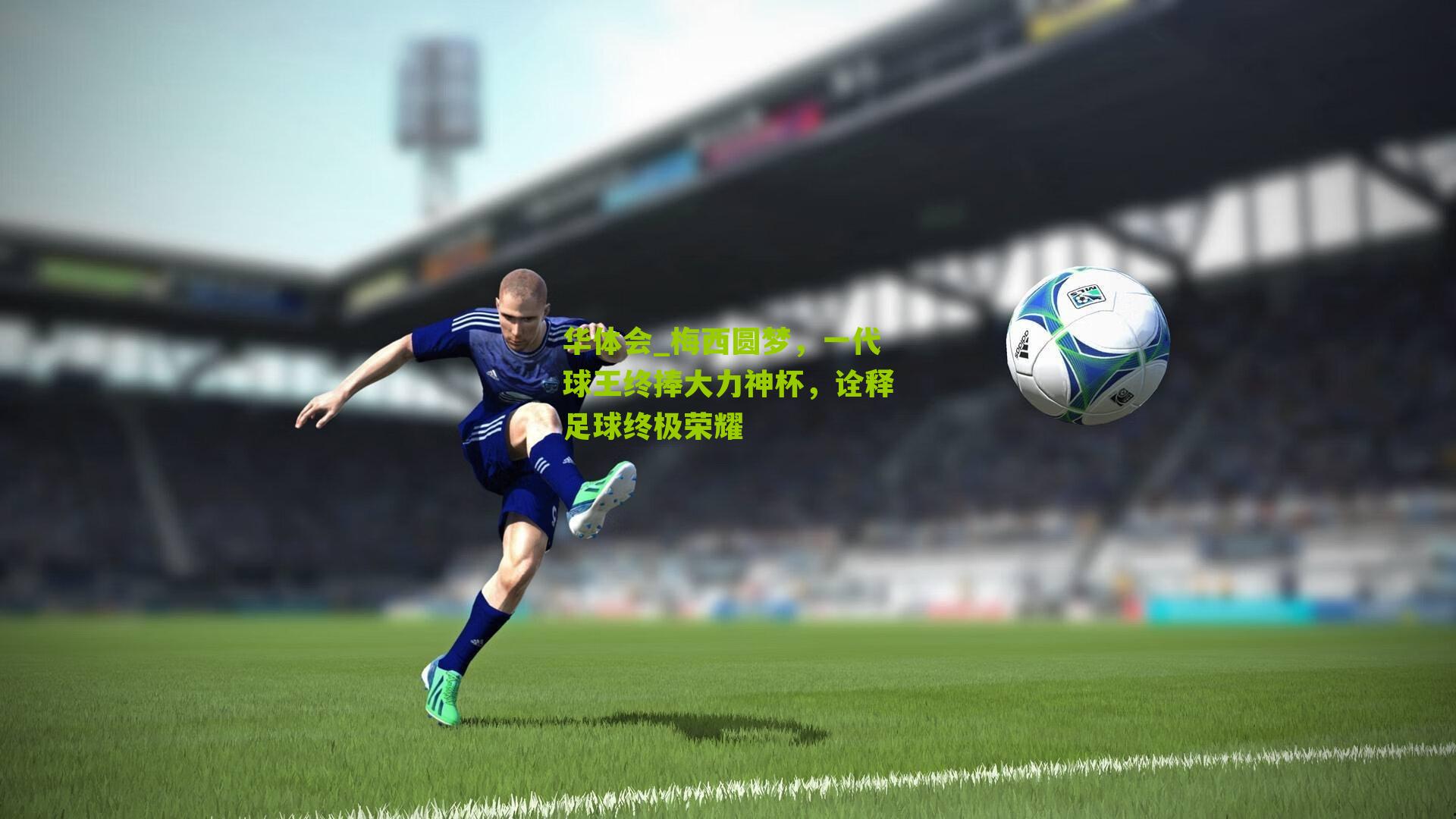 梅西圆梦，一代球王终捧大力神杯，诠释足球终极荣耀