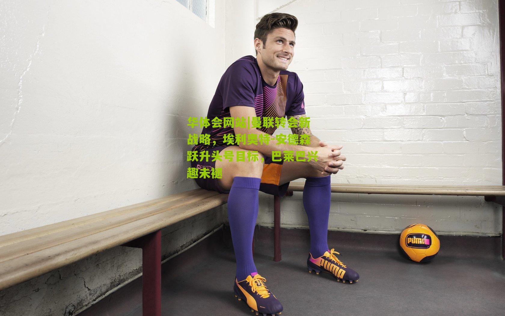 曼联转会新战略，埃利奥特-安德森跃升头号目标，巴莱巴兴趣未褪