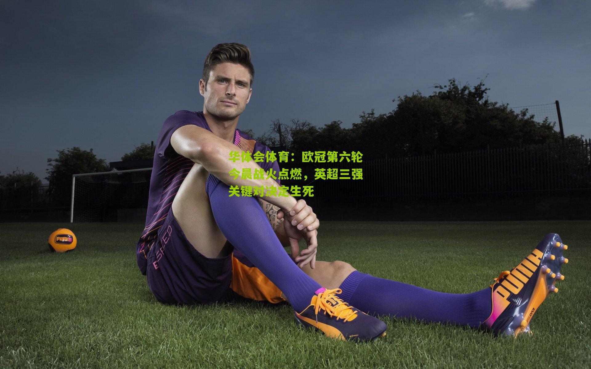 欧冠第六轮今晨战火点燃，英超三强关键对决定生死