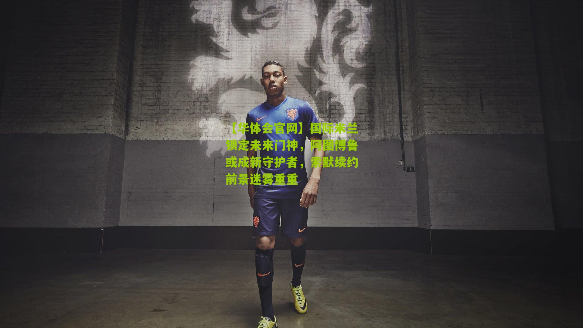 国际米兰锁定未来门神，阿图博鲁或成新守护者，索默续约前景迷雾重重